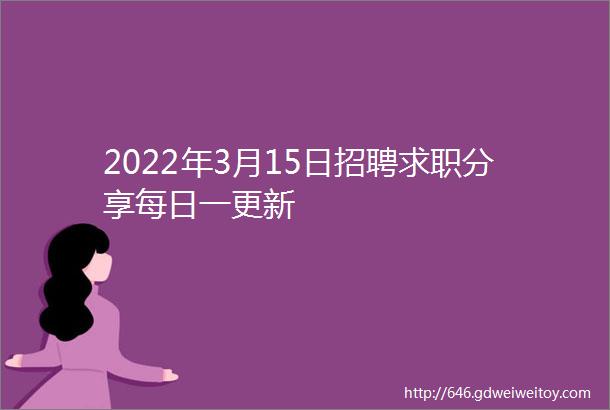 2022年3月15日招聘求职分享每日一更新